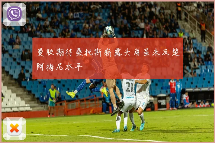 曼联期待桑托斯崭露头角虽未及楚阿梅尼水平