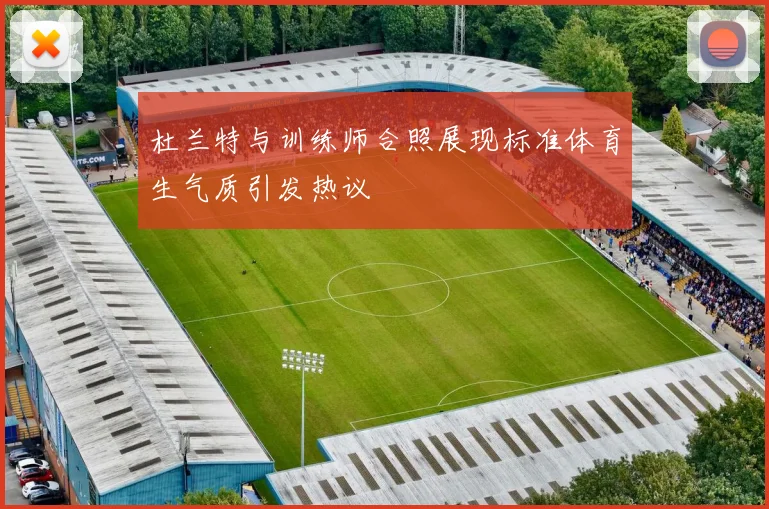 杜兰特与训练师合照展现标准体育生气质引发热议