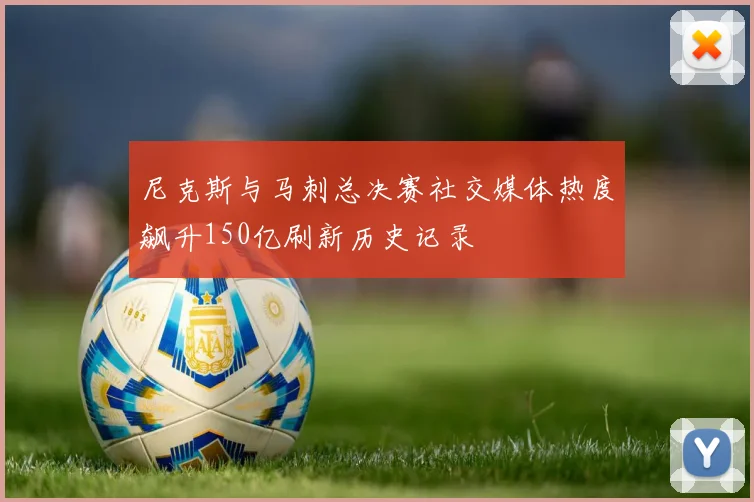 尼克斯与马刺总决赛社交媒体热度飙升150亿刷新历史记录
