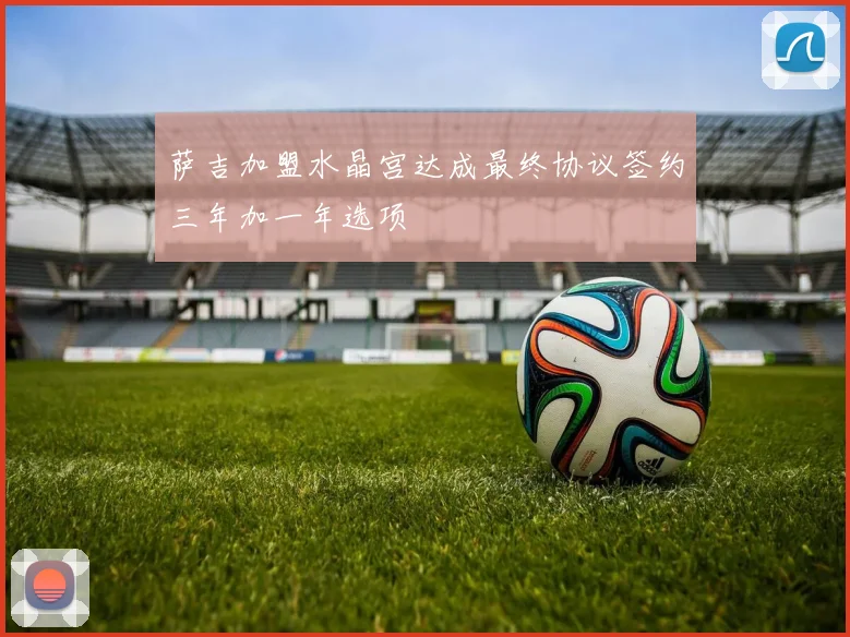 萨吉加盟水晶宫达成最终协议签约三年加一年选项