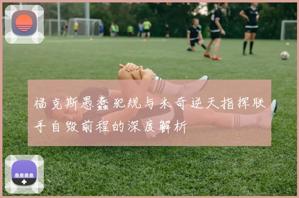 福克斯愚蠢犯规与米奇逆天指挥联手自毁前程的深度解析