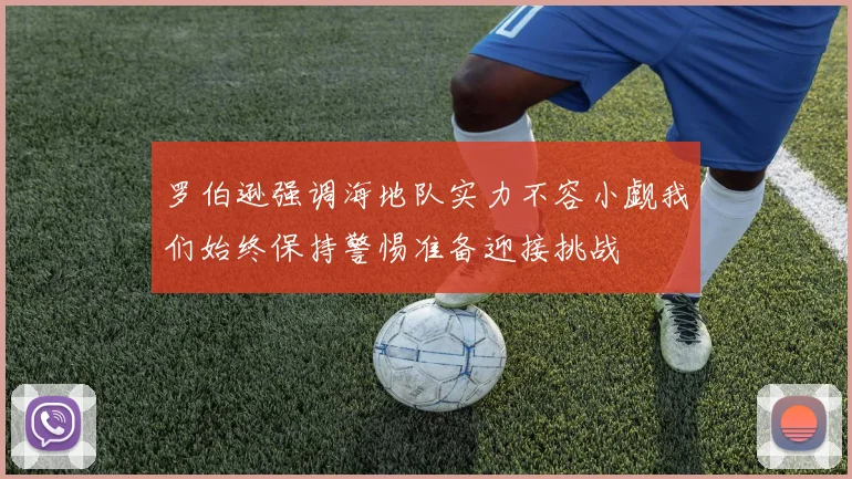 罗伯逊强调海地队实力不容小觑我们始终保持警惕准备迎接挑战