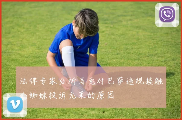 法律专家分析马竞对巴萨违规接触小蜘蛛投诉无果的原因